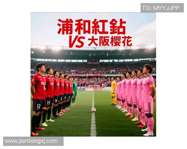 浦和红砖迎战大阪樱花争夺联赛积分巅峰对决即将上演